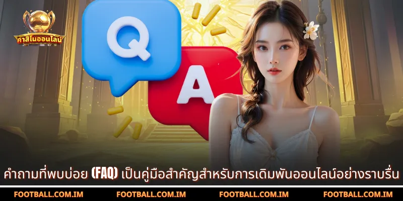 คำถามที่พบบ่อย (FAQ) เป็นคู่มือสำคัญสำหรับการเดิมพันออนไลน์อย่างราบรื่น