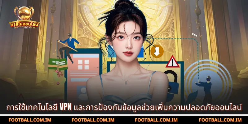 การใช้เทคโนโลยี VPN และการป้องกันข้อมูลช่วยเพิ่มความปลอดภัยออนไลน์