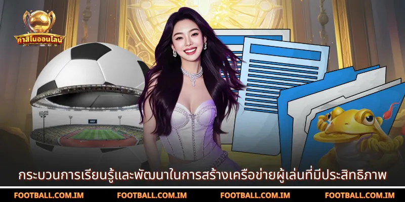 กระบวนการเรียนรู้และพัฒนาในการสร้างเครือข่ายผู้เล่นที่มีประสิทธิภาพ